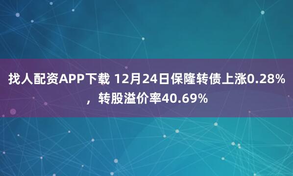 找人配資APP下載 12月24日保隆轉(zhuǎn)債上漲0.28%，轉(zhuǎn)股溢價(jià)率40.69%