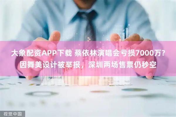 大象配資APP下載 蔡依林演唱會虧損7000萬?因舞美設計被舉報，深圳兩場售票仍秒空
